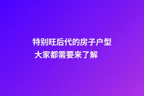 特别旺后代的房子户型 大家都需要来了解